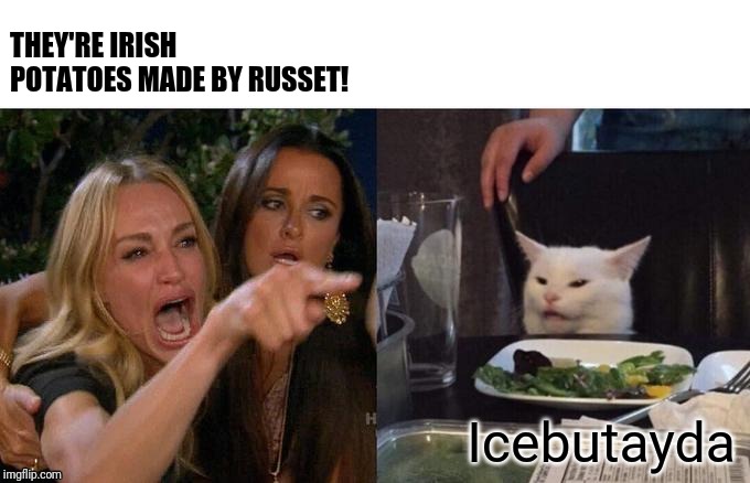 Woman Yelling At Cat | THEY'RE IRISH POTATOES MADE BY RUSSET! Icebutayda | image tagged in memes,woman yelling at a cat | made w/ Imgflip meme maker