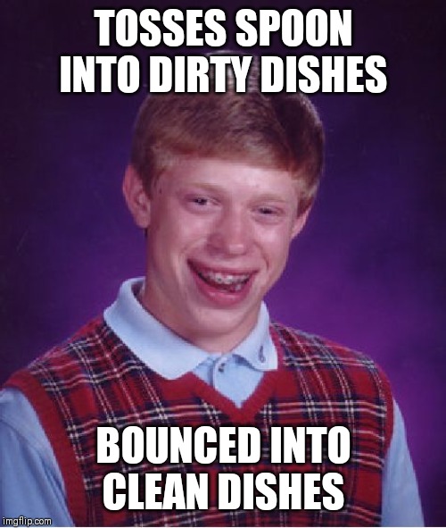 Bad Luck Brian Meme | TOSSES SPOON INTO DIRTY DISHES; BOUNCED INTO CLEAN DISHES | image tagged in memes,bad luck brian | made w/ Imgflip meme maker