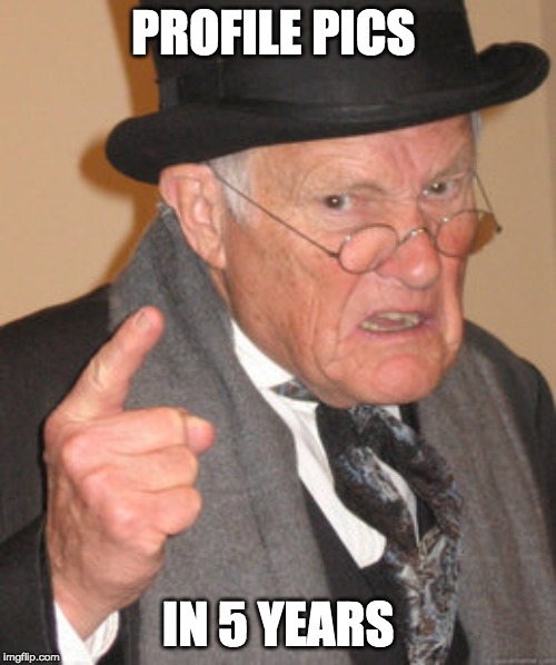 Back In My Day | PROFILE PICS; IN 5 YEARS | image tagged in memes,back in my day | made w/ Imgflip meme maker