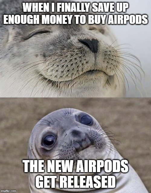 Screw it, I'll just settle with the regular AirPods | WHEN I FINALLY SAVE UP ENOUGH MONEY TO BUY AIRPODS; THE NEW AIRPODS GET RELEASED | image tagged in memes,short satisfaction vs truth,funny,airpods,airpod pro,expensive | made w/ Imgflip meme maker