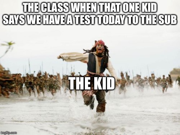 I hate when it happens. | THE CLASS WHEN THAT ONE KID SAYS WE HAVE A TEST TODAY TO THE SUB; THE KID | image tagged in memes,jack sparrow being chased | made w/ Imgflip meme maker
