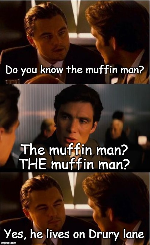 Do you know the "Muffin Man"? | Do you know the muffin man? The muffin man?
THE muffin man? Yes, he lives on Drury lane | image tagged in funny memes,muffins,leonardo dicaprio,fun | made w/ Imgflip meme maker