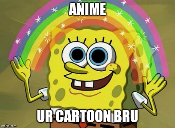 Imagination Spongebob Meme | ANIME; UR CARTOON BRU | image tagged in memes,imagination spongebob | made w/ Imgflip meme maker