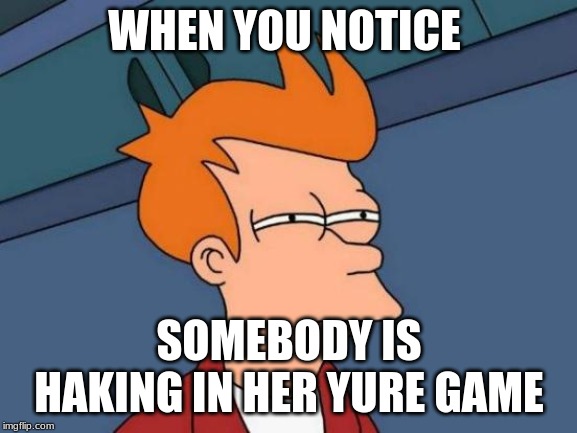 Futurama Fry Meme | WHEN YOU NOTICE; SOMEBODY IS HAKING IN HER YURE GAME | image tagged in memes,futurama fry | made w/ Imgflip meme maker