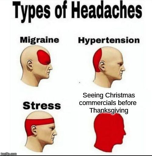 Types of Headaches meme | Seeing Christmas commercials before 
Thanksgiving | image tagged in types of headaches meme | made w/ Imgflip meme maker