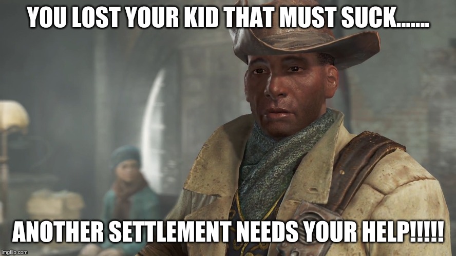 Preston Garvey - Fallout 4 | YOU LOST YOUR KID THAT MUST SUCK....... ANOTHER SETTLEMENT NEEDS YOUR HELP!!!!! | image tagged in preston garvey - fallout 4 | made w/ Imgflip meme maker