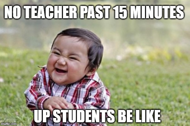 Evil Toddler Meme | NO TEACHER PAST 15 MINUTES; UP STUDENTS BE LIKE | image tagged in memes,evil toddler | made w/ Imgflip meme maker