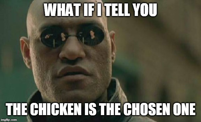 Matrix Morpheus Meme | WHAT IF I TELL YOU; THE CHICKEN IS THE CHOSEN ONE | image tagged in memes,matrix morpheus | made w/ Imgflip meme maker