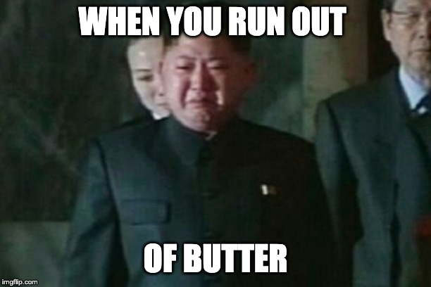 Kim Jong Un Sad | WHEN YOU RUN OUT; OF BUTTER | image tagged in memes,kim jong un sad | made w/ Imgflip meme maker