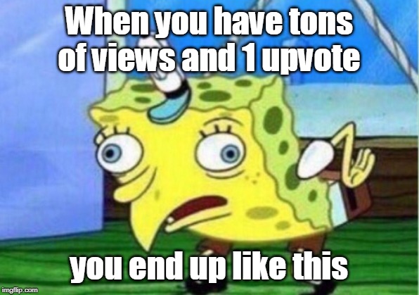 RAGGGGGEEE | When you have tons of views and 1 upvote; you end up like this | image tagged in memes,mocking spongebob | made w/ Imgflip meme maker