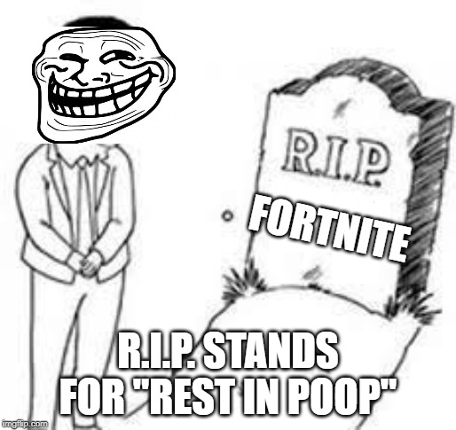 FORTNITE DEAD | FORTNITE; R.I.P. STANDS FOR "REST IN POOP" | image tagged in rip x,rip,funny,troll face,memes,fortnite | made w/ Imgflip meme maker