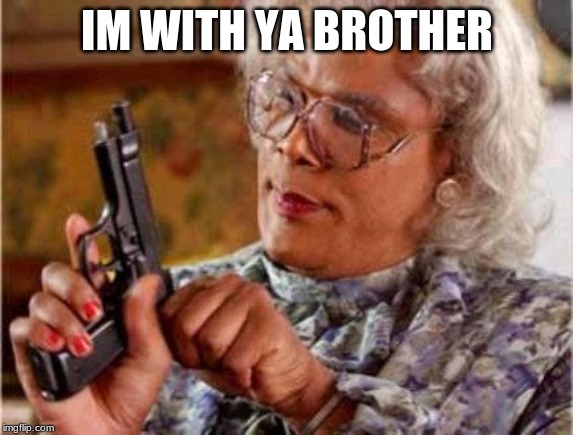 Madea | IM WITH YA BROTHER | image tagged in madea | made w/ Imgflip meme maker