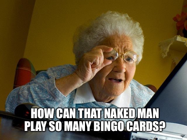 HOW CAN THAT NAKED MAN PLAY SO MANY BINGO CARDS? | image tagged in old lady at computer finds the internet | made w/ Imgflip meme maker