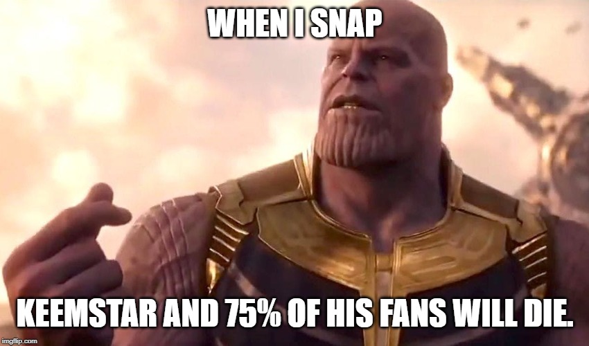 thanos snap | WHEN I SNAP; KEEMSTAR AND 75% OF HIS FANS WILL DIE. | image tagged in thanos snap,memes,keemstar | made w/ Imgflip meme maker
