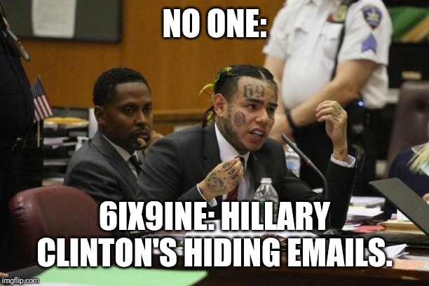 6ix9ine Snitch | NO ONE:; 6IX9INE: HILLARY CLINTON'S HIDING EMAILS. | image tagged in 6ix9ine snitch | made w/ Imgflip meme maker