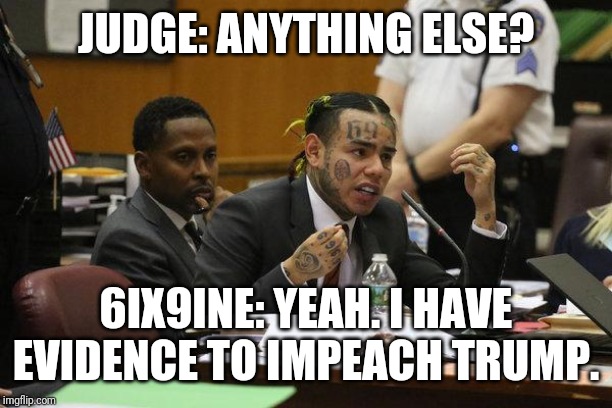 6ix9ine Snitch | JUDGE: ANYTHING ELSE? 6IX9INE: YEAH. I HAVE EVIDENCE TO IMPEACH TRUMP. | image tagged in 6ix9ine snitch | made w/ Imgflip meme maker