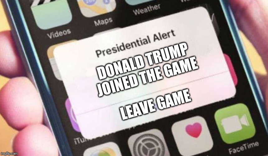 Presidential Alert | DONALD TRUMP JOINED THE GAME; LEAVE GAME | image tagged in memes,presidential alert | made w/ Imgflip meme maker