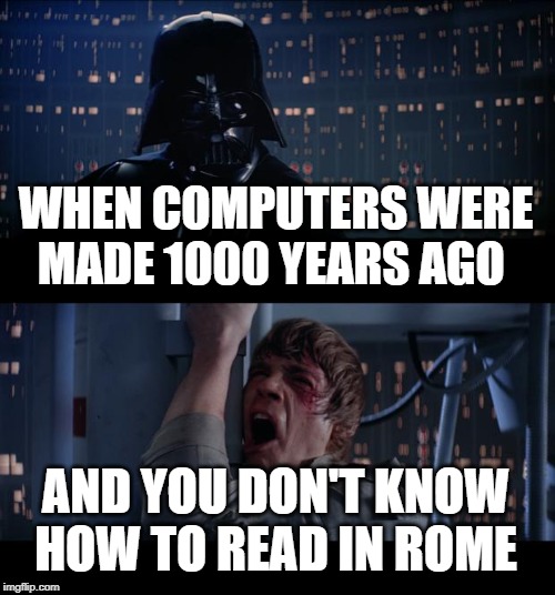 Rome computers | WHEN COMPUTERS WERE MADE 1000 YEARS AGO; AND YOU DON'T KNOW HOW TO READ IN ROME | image tagged in memes,star wars no | made w/ Imgflip meme maker
