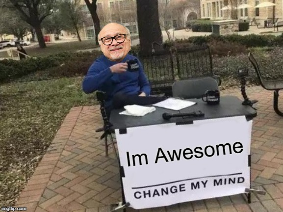 Change My Mind | Im Awesome | image tagged in memes,change my mind | made w/ Imgflip meme maker