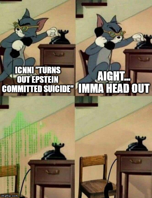 Matrix tom | [CNN] "TURNS OUT EPSTEIN COMMITTED SUICIDE"; AIGHT... IMMA HEAD OUT | image tagged in matrix | made w/ Imgflip meme maker