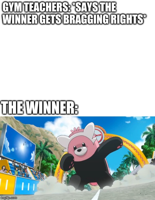 GYM TEACHERS: *SAYS THE WINNER GETS BRAGGING RIGHTS*; THE WINNER: | image tagged in blank white template | made w/ Imgflip meme maker