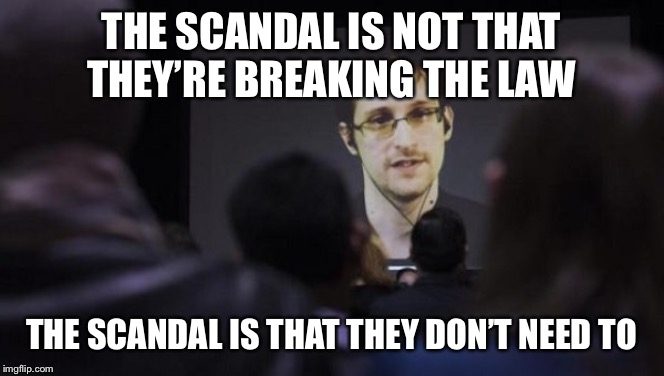 Edward Snowden | THE SCANDAL IS NOT THAT THEY’RE BREAKING THE LAW; THE SCANDAL IS THAT THEY DON’T NEED TO | image tagged in edward snowden | made w/ Imgflip meme maker