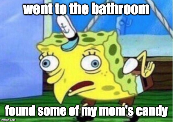 Mocking Spongebob | went to the bathroom; found some of my mom's candy | image tagged in memes,mocking spongebob | made w/ Imgflip meme maker