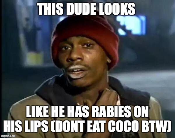 Y'all Got Any More Of That Meme | THIS DUDE LOOKS; LIKE HE HAS RABIES ON HIS LIPS (DONT EAT COCO BTW) | image tagged in memes,y'all got any more of that | made w/ Imgflip meme maker