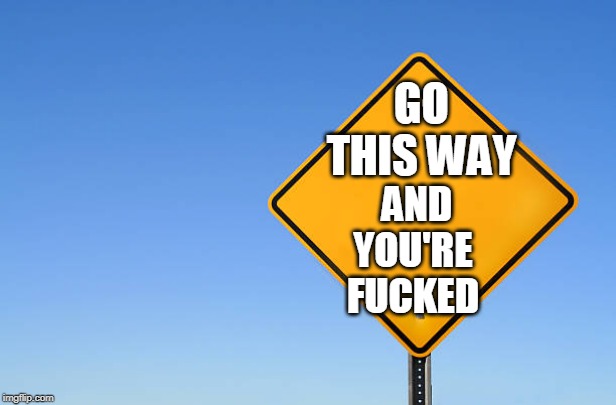 GO THIS WAY AND YOU'RE F**KED | made w/ Imgflip meme maker