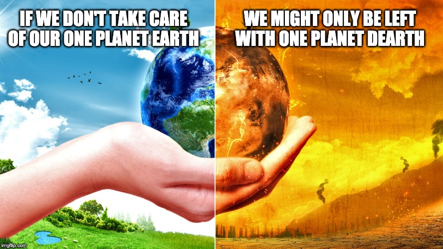 planet dearth | WE MIGHT ONLY BE LEFT WITH ONE PLANET DEARTH; IF WE DON'T TAKE CARE OF OUR ONE PLANET EARTH | image tagged in climate change,go vegan,reduce reuse recycle,ride public transportation,buy local,planet earth | made w/ Imgflip meme maker