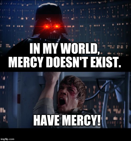 Star Wars No | IN MY WORLD, MERCY DOESN'T EXIST. HAVE MERCY! | image tagged in memes,star wars no | made w/ Imgflip meme maker