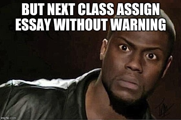 Kevin Hart Meme | BUT NEXT CLASS ASSIGN ESSAY WITHOUT WARNING | image tagged in memes,kevin hart | made w/ Imgflip meme maker