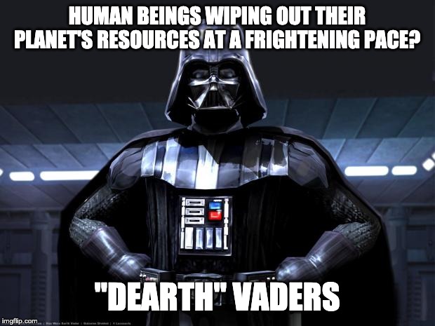 dearth vader | HUMAN BEINGS WIPING OUT THEIR PLANET'S RESOURCES AT A FRIGHTENING PACE? "DEARTH" VADERS | image tagged in darth vader,climate change,buy local,reduce reuse recycle,go vegan,use public transport | made w/ Imgflip meme maker