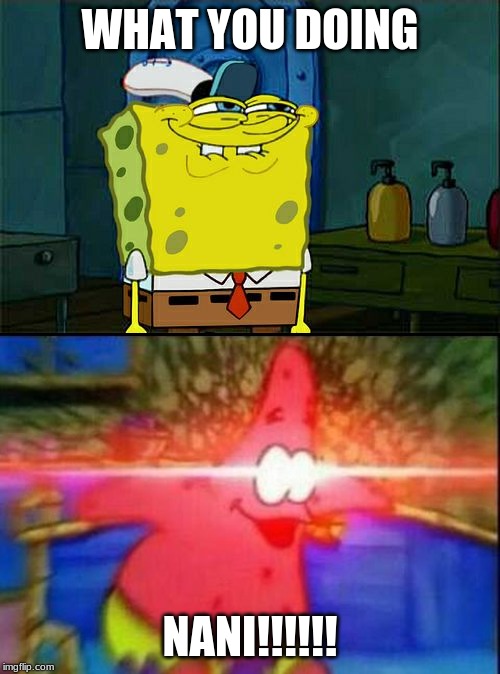 WHAT YOU DOING; NANI!!!!!! | image tagged in memes,dont you squidward,nani | made w/ Imgflip meme maker