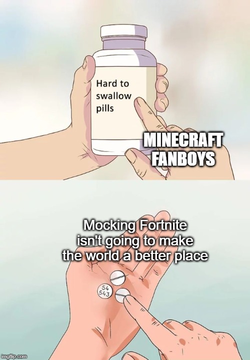 Hard To Swallow Pills | MINECRAFT FANBOYS; Mocking Fortnite isn't going to make the world a better place | image tagged in memes,hard to swallow pills,fortnite,minecraft | made w/ Imgflip meme maker