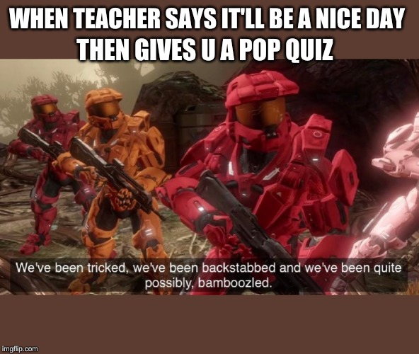 We've been tricked | WHEN TEACHER SAYS IT'LL BE A NICE DAY; THEN GIVES U A POP QUIZ | image tagged in we've been tricked | made w/ Imgflip meme maker
