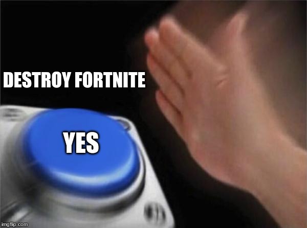 Blank Nut Button | DESTROY FORTNITE; YES | image tagged in memes,blank nut button | made w/ Imgflip meme maker