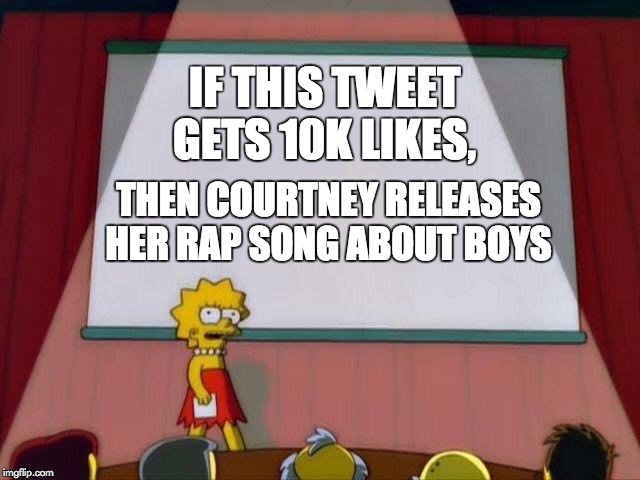 Lisa Simpson's Presentation | IF THIS TWEET GETS 10K LIKES, THEN COURTNEY RELEASES HER RAP SONG ABOUT BOYS | image tagged in lisa simpson's presentation | made w/ Imgflip meme maker