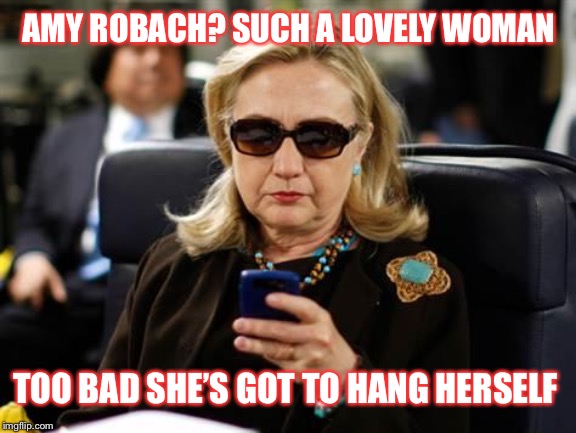 Shoulda checked that mic | AMY ROBACH? SUCH A LOVELY WOMAN; TOO BAD SHE’S GOT TO HANG HERSELF | image tagged in memes,hillary clinton cellphone | made w/ Imgflip meme maker