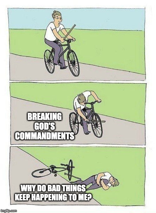 Bike Fall Meme | BREAKING GOD'S COMMANDMENTS; WHY DO BAD THINGS KEEP HAPPENING TO ME? | image tagged in bike fall,god's commandments | made w/ Imgflip meme maker