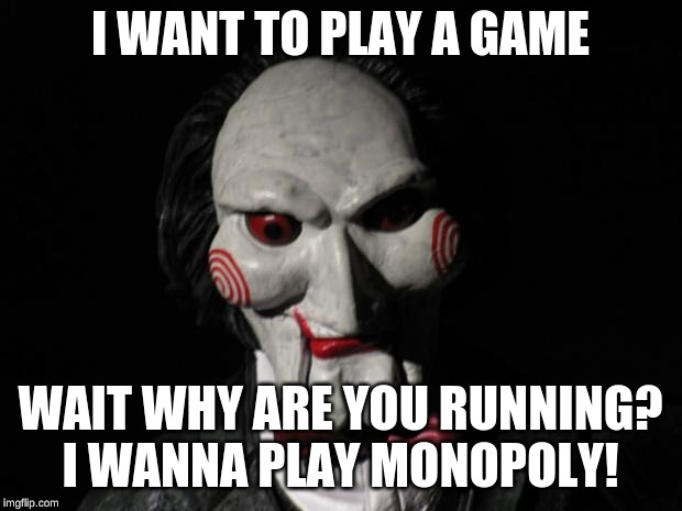 I want to play a game | I WANT TO PLAY A GAME; WAIT WHY ARE YOU RUNNING? I WANNA PLAY MONOPOLY! | image tagged in i want to play a game | made w/ Imgflip meme maker