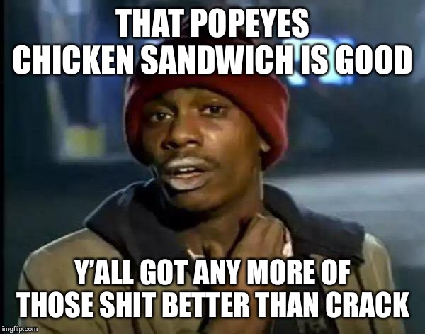 Y'all Got Any More Of That Meme | THAT POPEYES CHICKEN SANDWICH IS GOOD; Y’ALL GOT ANY MORE OF THOSE SHIT BETTER THAN CRACK | image tagged in memes,y'all got any more of that | made w/ Imgflip meme maker