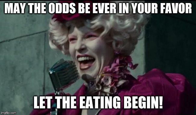 Happy Hunger Games | MAY THE ODDS BE EVER IN YOUR FAVOR; LET THE EATING BEGIN! | image tagged in happy hunger games | made w/ Imgflip meme maker