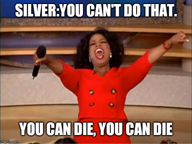 Oprah You Get A Meme | SILVER:YOU CAN'T DO THAT. YOU CAN DIE, YOU CAN DIE | image tagged in memes,oprah you get a | made w/ Imgflip meme maker