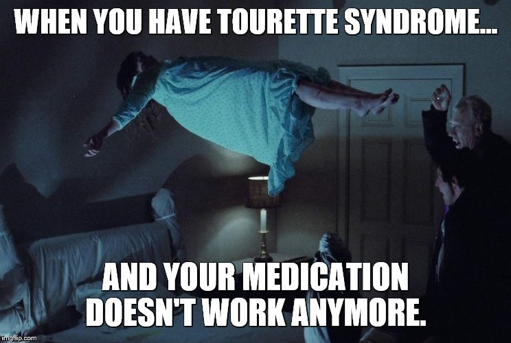 Tourette syndrome to the next level. | WHEN YOU HAVE TOURETTE SYNDROME... AND YOUR MEDICATION DOESN'T WORK ANYMORE. | image tagged in meme,tourette syndrome,tourette,the exorcist | made w/ Imgflip meme maker