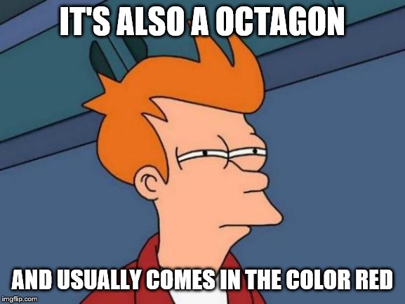 Futurama Fry Meme | IT'S ALSO A OCTAGON AND USUALLY COMES IN THE COLOR RED | image tagged in memes,futurama fry | made w/ Imgflip meme maker