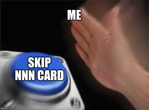 NUT | ME; SKIP NNN CARD | image tagged in memes,blank nut button | made w/ Imgflip meme maker