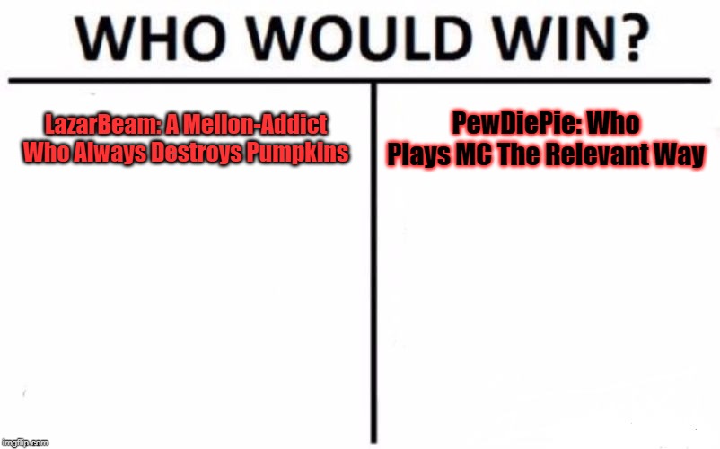 Who Would Win? Meme | LazarBeam: A Mellon-Addict Who Always Destroys Pumpkins; PewDiePie: Who Plays MC The Relevant Way | image tagged in memes,who would win | made w/ Imgflip meme maker