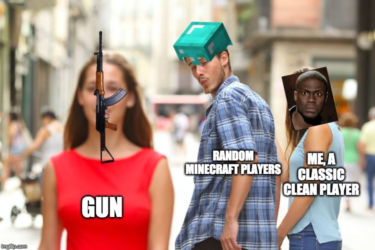 Sidenote, 1. I don't count furniture mods  2. Video games DO NOT cause violence | RANDOM MINECRAFT PLAYERS; ME, A CLASSIC CLEAN PLAYER; GUN | image tagged in memes,distracted boyfriend | made w/ Imgflip meme maker