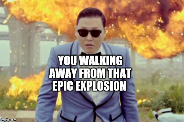 Gangnam Style PSY Meme | YOU WALKING AWAY FROM THAT EPIC EXPLOSION | image tagged in memes,gangnam style psy | made w/ Imgflip meme maker